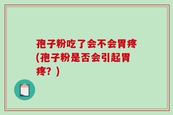孢子粉吃了会不会胃疼(孢子粉是否会引起胃疼？)
