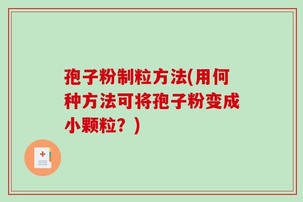 孢子粉制粒方法(用何种方法可将孢子粉变成小颗粒？)