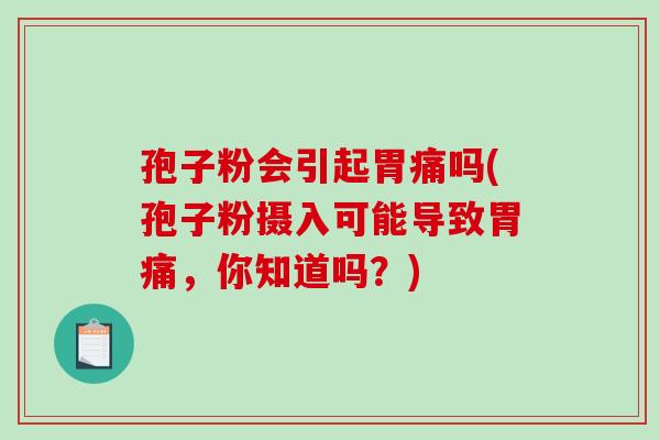 孢子粉会引起胃痛吗(孢子粉摄入可能导致胃痛，你知道吗？)