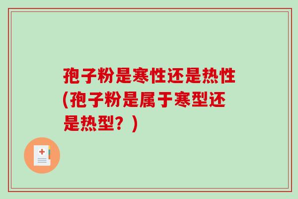 孢子粉是寒性还是热性(孢子粉是属于寒型还是热型？)