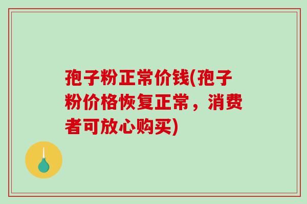孢子粉正常价钱(孢子粉价格恢复正常，消费者可放心购买)
