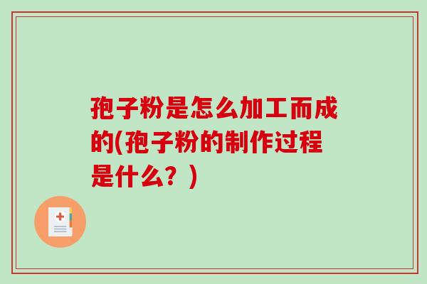 孢子粉是怎么加工而成的(孢子粉的制作过程是什么？)