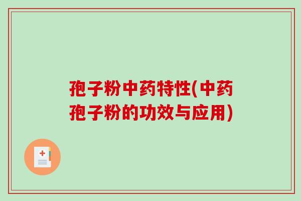 孢子粉中药特性(中药孢子粉的功效与应用)
