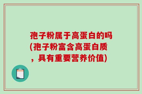 孢子粉属于高蛋白的吗(孢子粉富含高蛋白质，具有重要营养价值)