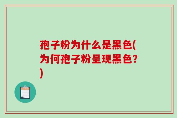 孢子粉为什么是黑色(为何孢子粉呈现黑色？)
