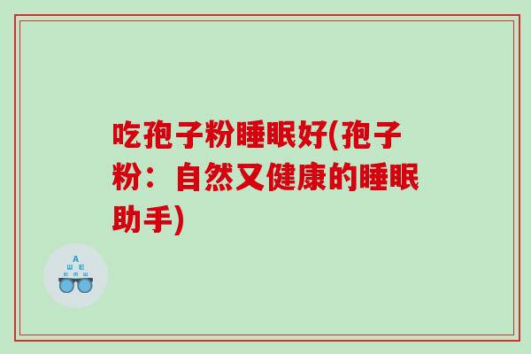 吃孢子粉睡眠好(孢子粉：自然又健康的睡眠助手)