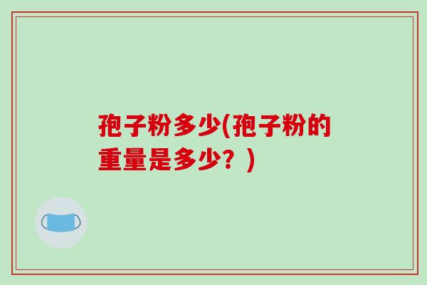 孢子粉多少(孢子粉的重量是多少？)