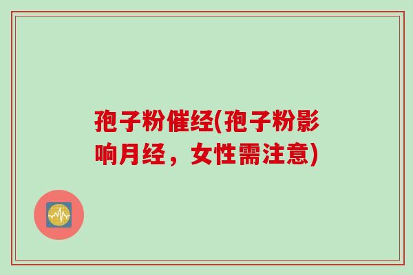 孢子粉催经(孢子粉影响月经，女性需注意)