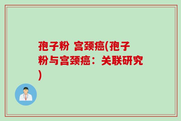 孢子粉 宫颈癌(孢子粉与宫颈癌：关联研究)