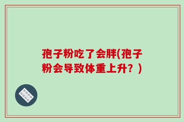孢子粉吃了会胖(孢子粉会导致体重上升？)