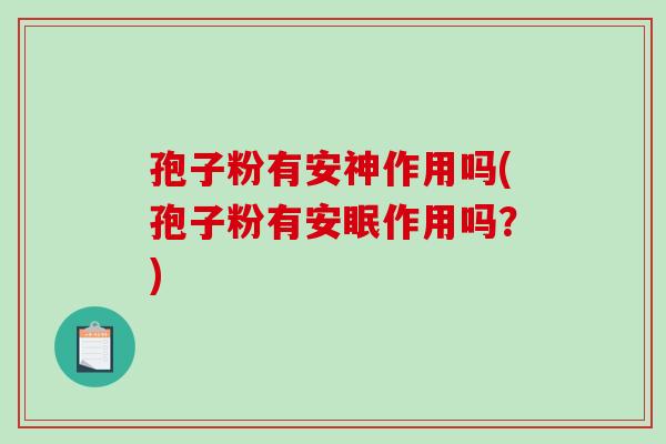孢子粉有安神作用吗(孢子粉有安眠作用吗？)