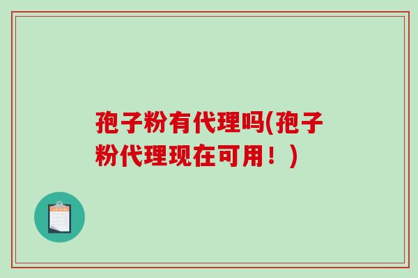孢子粉有代理吗(孢子粉代理现在可用！)