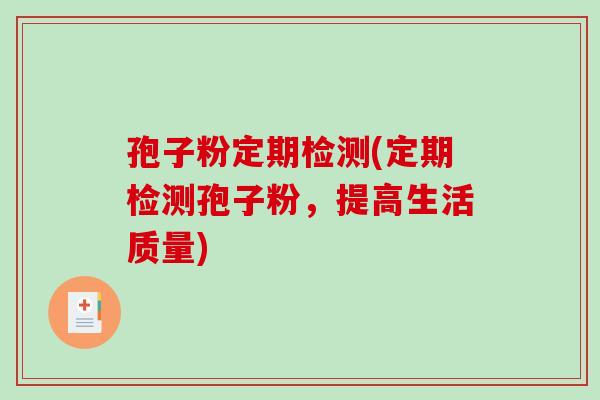 孢子粉定期检测(定期检测孢子粉，提高生活质量)
