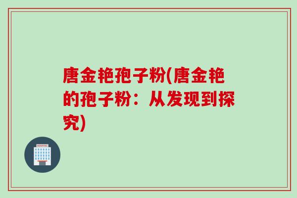 唐金艳孢子粉(唐金艳的孢子粉：从发现到探究)