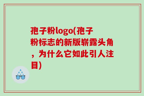 孢子粉logo(孢子粉标志的新版崭露头角,为什么它如此引人注目) 孢子粉logo(孢子粉标志的新版崭露头角,为什么它如此引人注目)