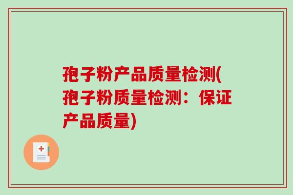 孢子粉产品质量检测(孢子粉质量检测：保证产品质量)