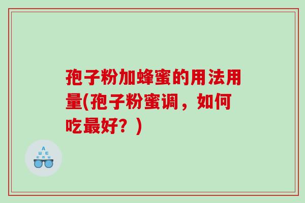 孢子粉加蜂蜜的用法用量(孢子粉蜜调，如何吃最好？)