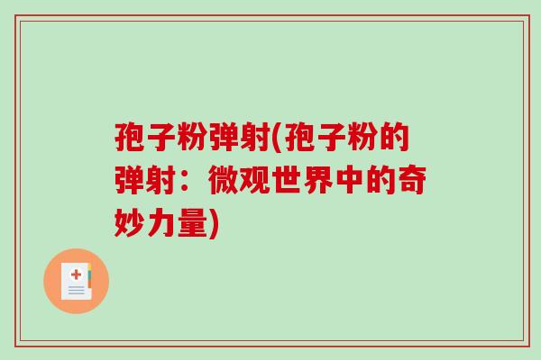 孢子粉弹射(孢子粉的弹射：微观世界中的奇妙力量)