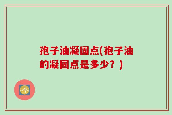 孢子油凝固点(孢子油的凝固点是多少？)