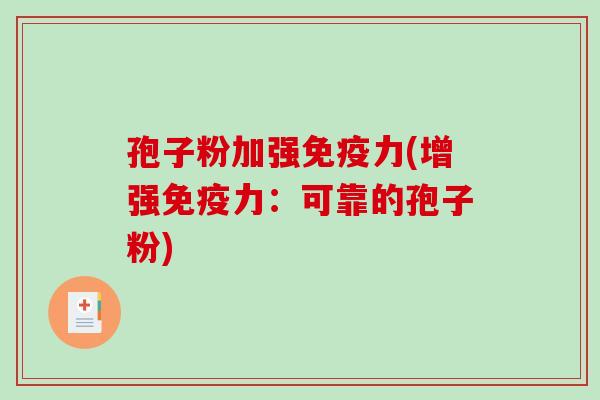 孢子粉加强免疫力(增强免疫力：可靠的孢子粉)