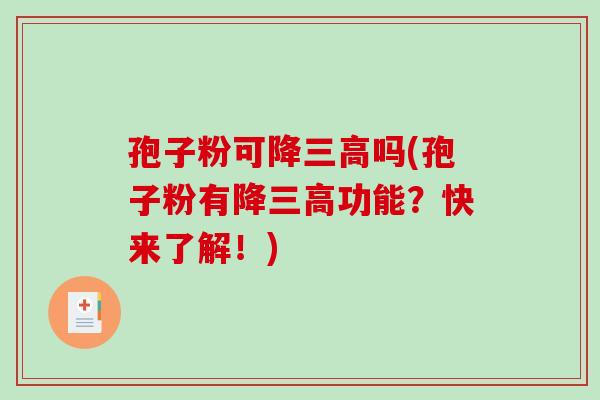 孢子粉可降三高吗(孢子粉有降三高功能？快来了解！)