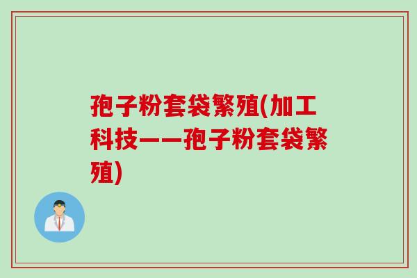 孢子粉套袋繁殖(加工科技——孢子粉套袋繁殖)
