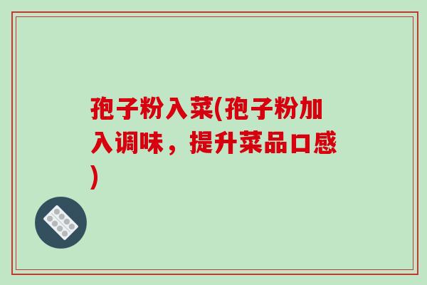 孢子粉入菜(孢子粉加入调味，提升菜品口感)