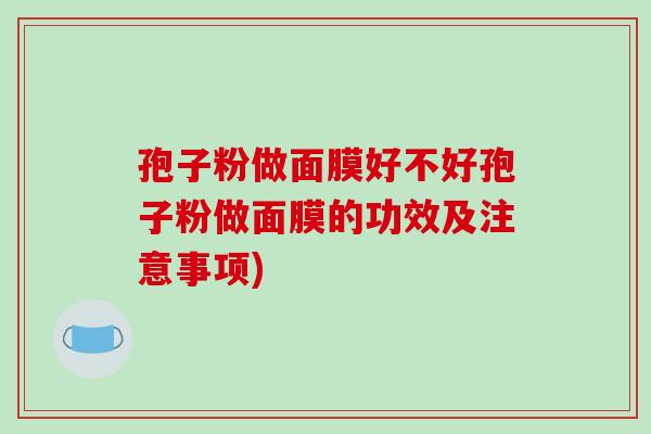 孢子粉做面膜好不好孢子粉做面膜的功效及注意事项)