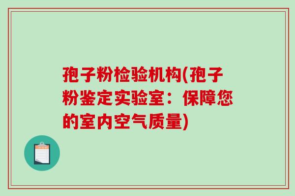 孢子粉检验机构(孢子粉鉴定实验室：保障您的室内空气质量)