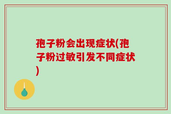 孢子粉会出现症状(孢子粉过敏引发不同症状)