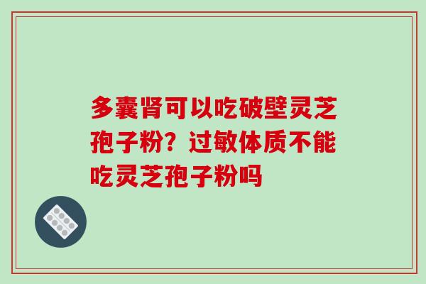 多囊肾可以吃破壁灵芝孢子粉？过敏体质不能吃灵芝孢子粉吗
