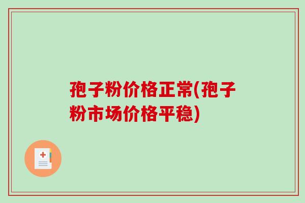 孢子粉价格正常(孢子粉市场价格平稳)