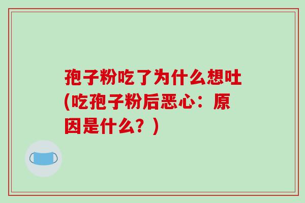 孢子粉吃了为什么想吐(吃孢子粉后恶心：原因是什么？)