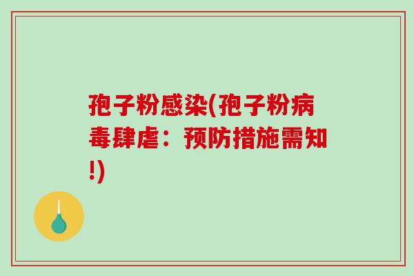 孢子粉感染(孢子粉病毒肆虐：预防措施需知!)