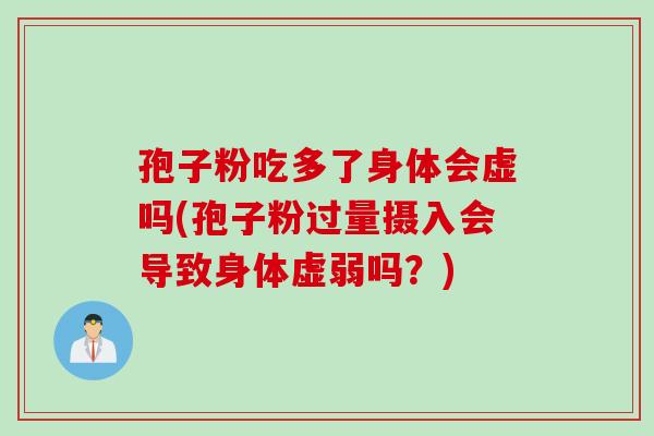 孢子粉吃多了身体会虚吗(孢子粉过量摄入会导致身体虚弱吗？)