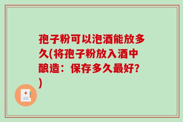 孢子粉可以泡酒能放多久(将孢子粉放入酒中酿造：保存多久最好？)