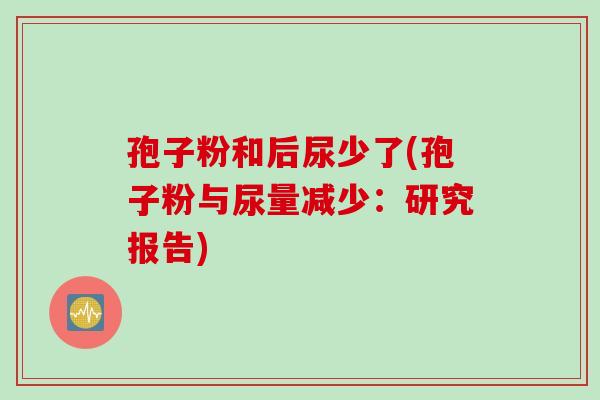 孢子粉和后尿少了(孢子粉与尿量减少：研究报告)