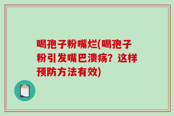 喝孢子粉嘴烂(喝孢子粉引发嘴巴溃疡？这样预防方法有效)