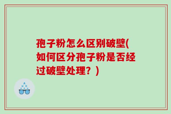 孢子粉怎么区别破壁(如何区分孢子粉是否经过破壁处理？)