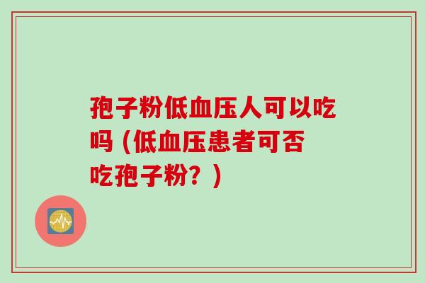 孢子粉低血压人可以吃吗 (低血压患者可否吃孢子粉？)