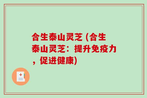 合生泰山灵芝 (合生泰山灵芝：提升免疫力，促进健康)