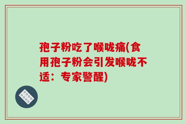 孢子粉吃了喉咙痛(食用孢子粉会引发喉咙不适：专家警醒)