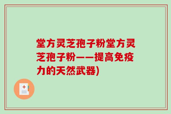堂方灵芝孢子粉堂方灵芝孢子粉——提高免疫力的天然武器)