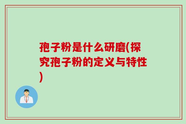 孢子粉是什么研磨(探究孢子粉的定义与特性)