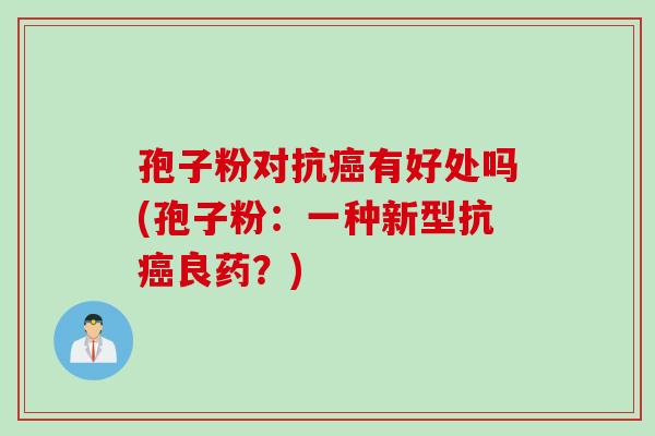 孢子粉对抗癌有好处吗(孢子粉：一种新型抗癌良药？)