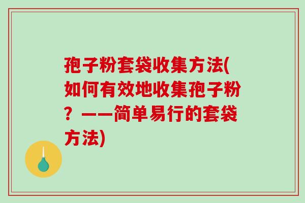 孢子粉套袋收集方法(如何有效地收集孢子粉？——简单易行的套袋方法)