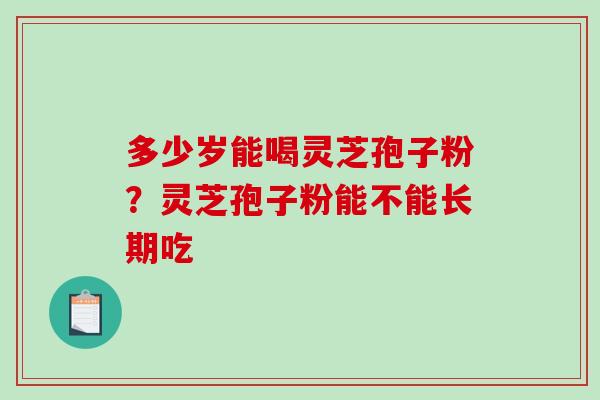 多少岁能喝灵芝孢子粉？灵芝孢子粉能不能长期吃