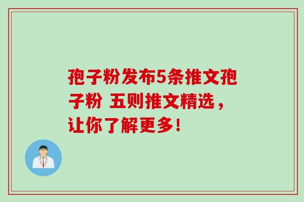 孢子粉发布5条推文孢子粉 五则推文精选，让你了解更多！
