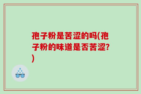 孢子粉是苦涩的吗(孢子粉的味道是否苦涩？)
