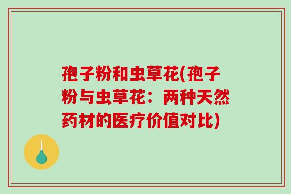 孢子粉和虫草花(孢子粉与虫草花：两种天然药材的医疗价值对比)